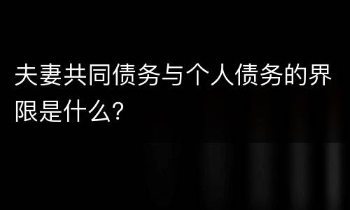 夫妻共同债务与个人债务的界限是什么？