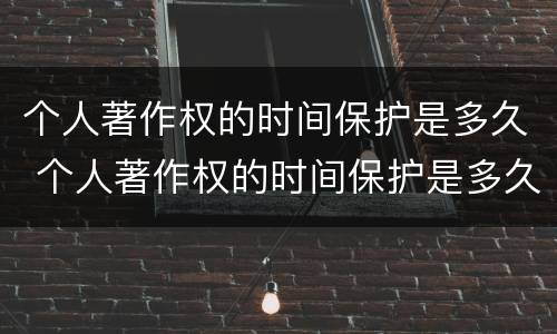 个人著作权的时间保护是多久 个人著作权的时间保护是多久的