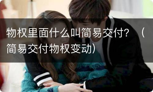 物权里面什么叫简易交付？（简易交付物权变动）