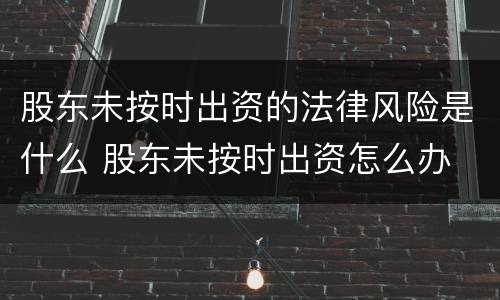 股东未按时出资的法律风险是什么 股东未按时出资怎么办