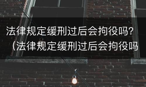 法律规定缓刑过后会拘役吗？（法律规定缓刑过后会拘役吗）