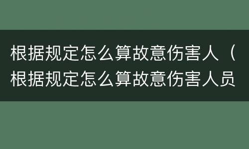 根据规定怎么算故意伤害人（根据规定怎么算故意伤害人员）