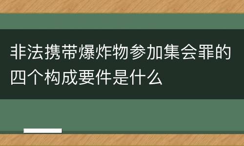 非法携带爆炸物参加集会罪的四个构成要件是什么