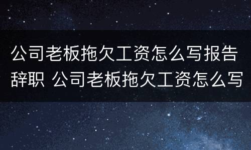 公司老板拖欠工资怎么写报告辞职 公司老板拖欠工资怎么写报告辞职申请