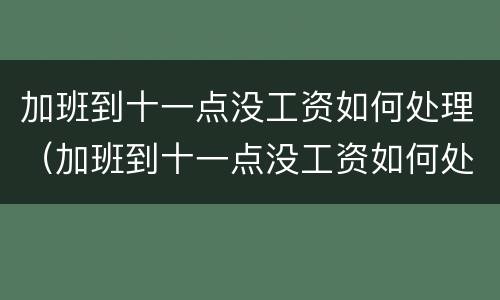 加班到十一点没工资如何处理（加班到十一点没工资如何处理好）