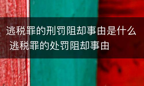 逃税罪的刑罚阻却事由是什么 逃税罪的处罚阻却事由