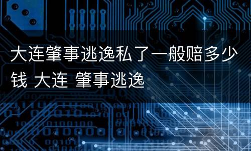 大连肇事逃逸私了一般赔多少钱 大连 肇事逃逸
