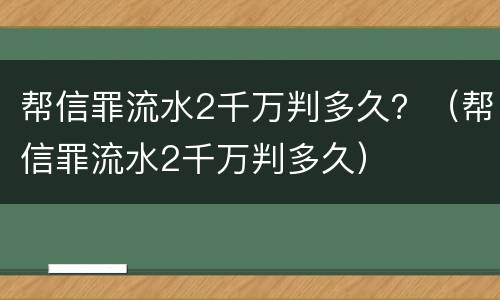 帮信罪流水2千万判多久？（帮信罪流水2千万判多久）