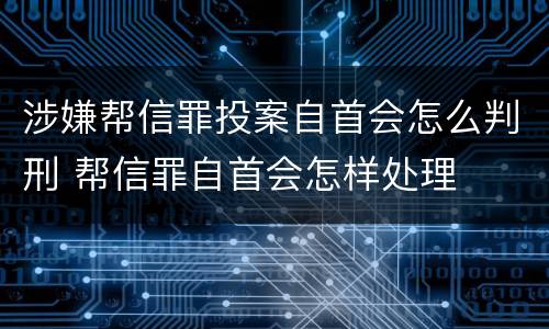 涉嫌帮信罪投案自首会怎么判刑 帮信罪自首会怎样处理
