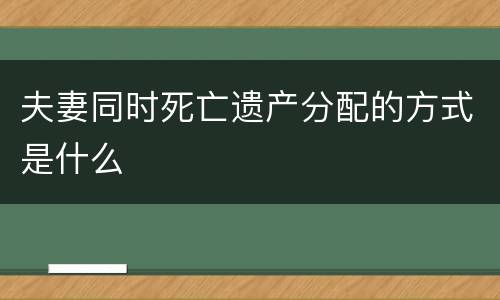 夫妻同时死亡遗产分配的方式是什么