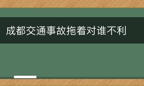 成都交通事故拖着对谁不利