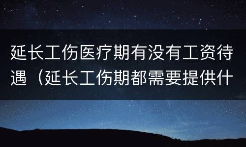 延长工伤医疗期有没有工资待遇（延长工伤期都需要提供什么）