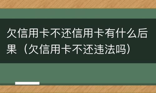 欠信用卡不还信用卡有什么后果（欠信用卡不还违法吗）