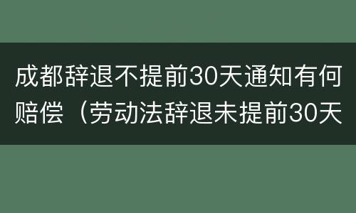 成都辞退不提前30天通知有何赔偿（劳动法辞退未提前30天通知）