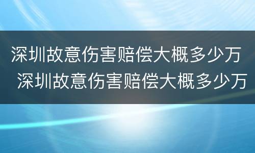 深圳故意伤害赔偿大概多少万 深圳故意伤害赔偿大概多少万以上
