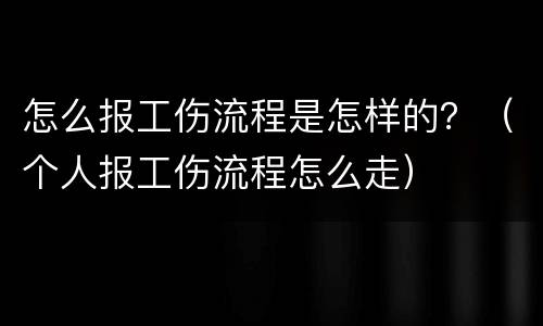 怎么报工伤流程是怎样的？（个人报工伤流程怎么走）