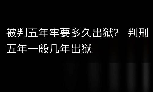 被判五年牢要多久出狱？ 判刑五年一般几年出狱