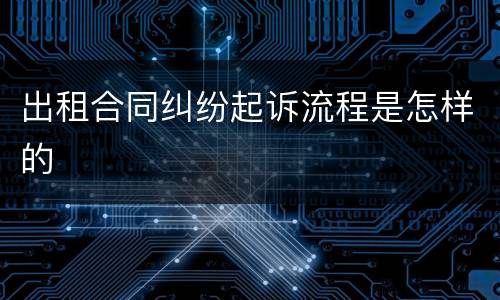 出租合同纠纷起诉流程是怎样的