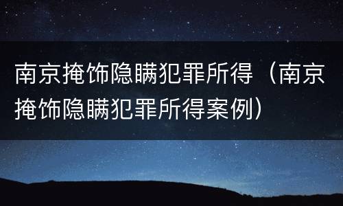 南京掩饰隐瞒犯罪所得(南京掩饰隐瞒犯罪所得案例)