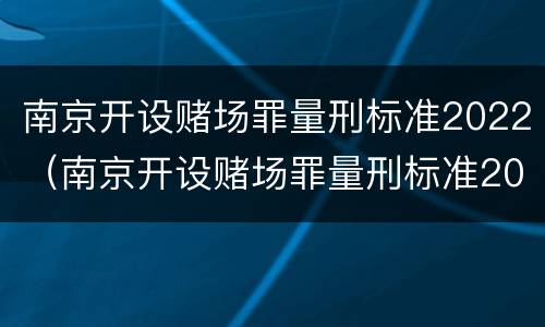 南京开设赌场罪量刑标准2022（南京开设赌场罪量刑标准2022年）