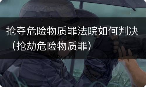 抢夺危险物质罪法院如何判决（抢劫危险物质罪）