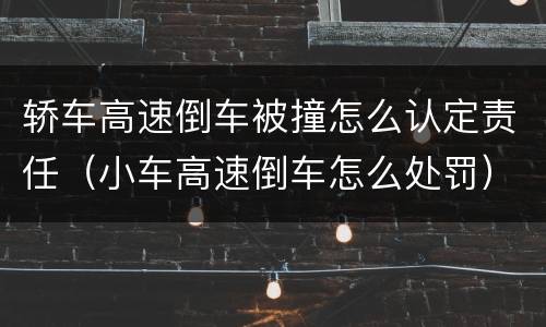 轿车高速倒车被撞怎么认定责任（小车高速倒车怎么处罚）