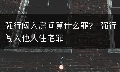 强行闯入房间算什么罪？ 强行闯入他人住宅罪