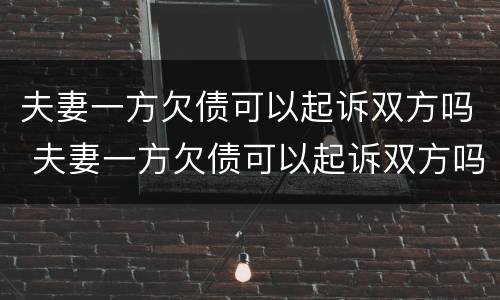 夫妻一方欠债可以起诉双方吗 夫妻一方欠债可以起诉双方吗