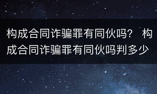 构成合同诈骗罪有同伙吗？ 构成合同诈骗罪有同伙吗判多少年