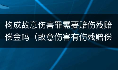 构成故意伤害罪需要赔伤残赔偿金吗（故意伤害有伤残赔偿金吗）