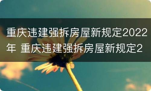 重庆违建强拆房屋新规定2022年 重庆违建强拆房屋新规定2022年解读