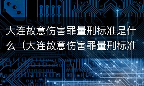 大连故意伤害罪量刑标准是什么（大连故意伤害罪量刑标准是什么时候定的）