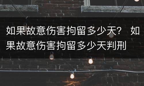 如果故意伤害拘留多少天？ 如果故意伤害拘留多少天判刑