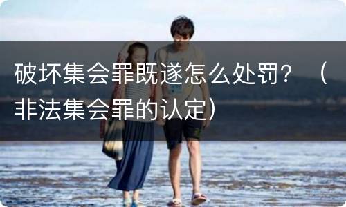 破坏集会罪既遂怎么处罚？（非法集会罪的认定）