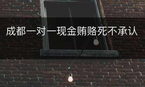 成都一对一现金贿赂死不承认