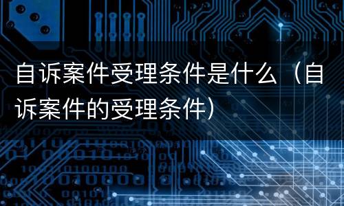 自诉案件受理条件是什么（自诉案件的受理条件）