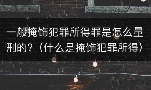 一般掩饰犯罪所得罪是怎么量刑的?（什么是掩饰犯罪所得）
