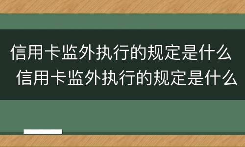 信用卡监外执行的规定是什么 信用卡监外执行的规定是什么法律