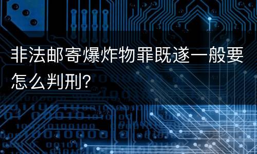 非法邮寄爆炸物罪既遂一般要怎么判刑？