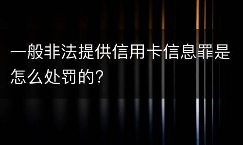 一般非法提供信用卡信息罪是怎么处罚的?