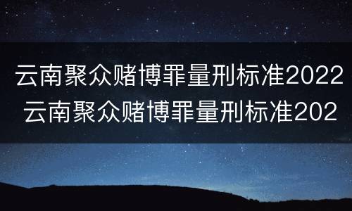 云南聚众赌博罪量刑标准2022 云南聚众赌博罪量刑标准2022最新