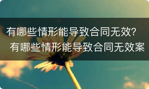 有哪些情形能导致合同无效？ 有哪些情形能导致合同无效案例