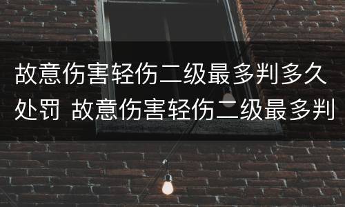 故意伤害轻伤二级最多判多久处罚 故意伤害轻伤二级最多判多久处罚决定书