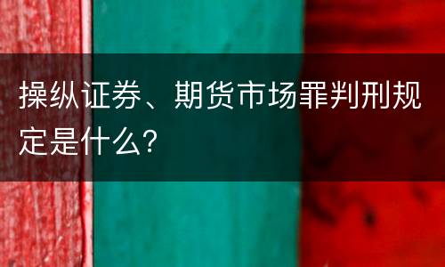 操纵证券、期货市场罪判刑规定是什么？