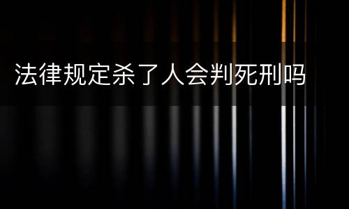 法律规定杀了人会判死刑吗