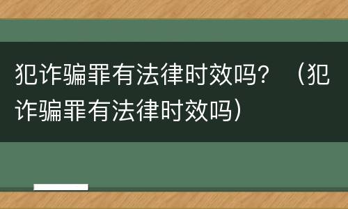 犯诈骗罪有法律时效吗？（犯诈骗罪有法律时效吗）