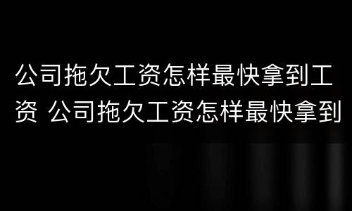 公司拖欠工资怎样最快拿到工资 公司拖欠工资怎样最快拿到工资证明