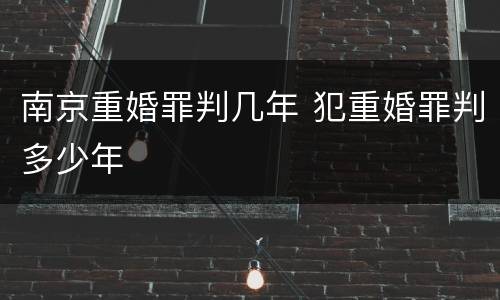南京重婚罪判几年 犯重婚罪判多少年