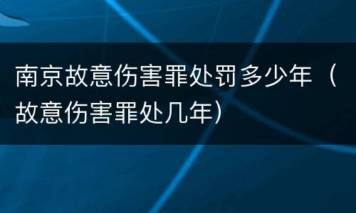 南京故意伤害罪处罚多少年（故意伤害罪处几年）