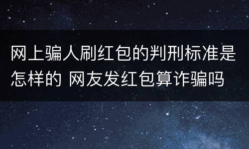 网上骗人刷红包的判刑标准是怎样的 网友发红包算诈骗吗